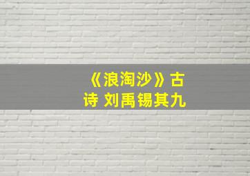 《浪淘沙》古诗 刘禹锡其九